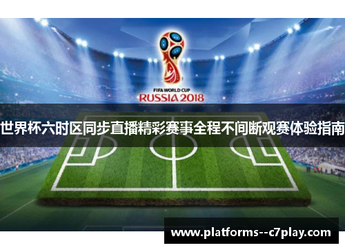 世界杯六时区同步直播精彩赛事全程不间断观赛体验指南