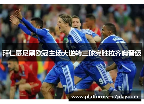 拜仁慕尼黑欧冠主场大逆转三球完胜拉齐奥晋级