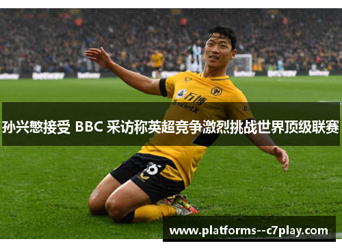 孙兴慜接受 BBC 采访称英超竞争激烈挑战世界顶级联赛