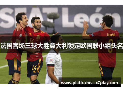 法国客场三球大胜意大利锁定欧国联小组头名