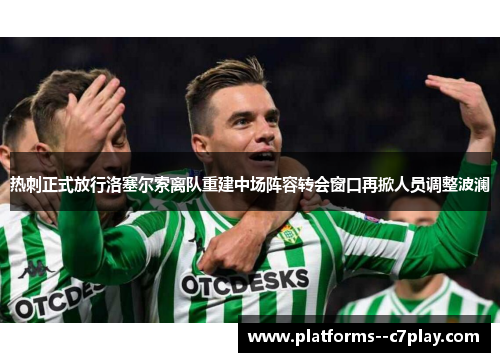 热刺正式放行洛塞尔索离队重建中场阵容转会窗口再掀人员调整波澜