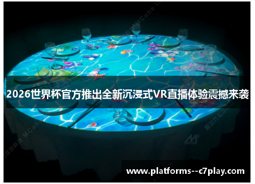 2026世界杯官方推出全新沉浸式VR直播体验震撼来袭