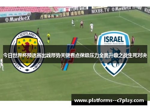 今日世界杯预选赛出线形势关键看点保级压力全面升级之战生死对决 今日世界杯预选赛出线形势关键看点保级压力全面升级之战生死对决