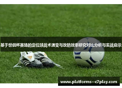 基于世俱杯赛场的定位球战术演变与攻防效率研究对比分析与实战启示 基于世俱杯赛场的定位球战术演变与攻防效率研究对比分析与实战启示